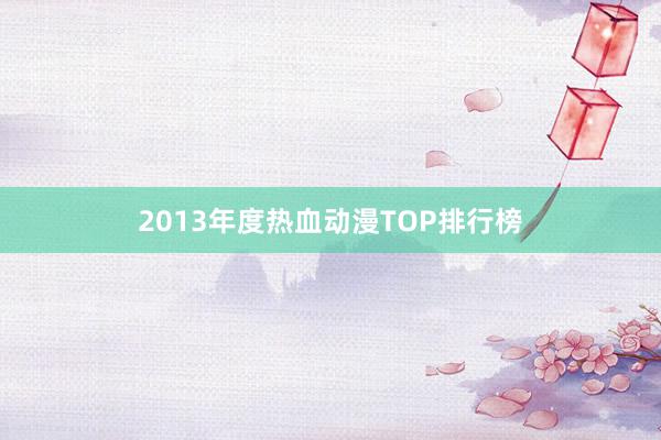 2013年度热血动漫TOP排行榜