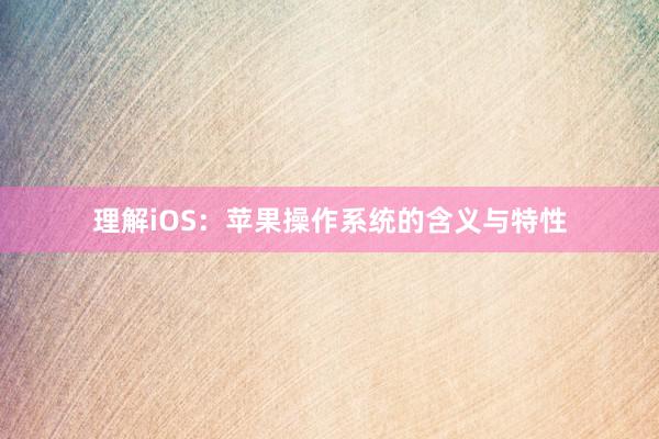 理解iOS：苹果操作系统的含义与特性